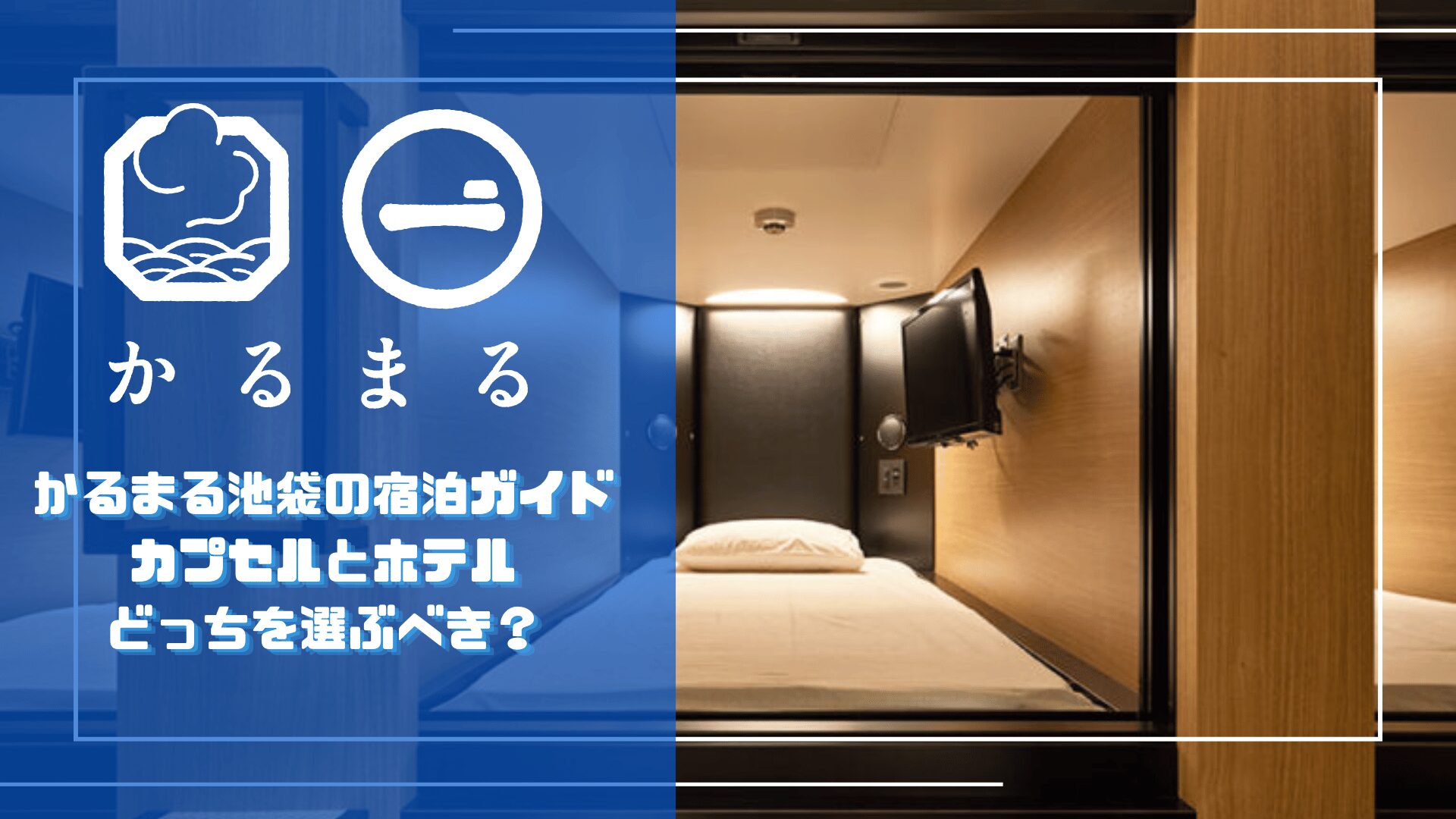 かるまる池袋の宿泊ガイドのアイキャッチ画像。左半分に青いパネルとかるまるのロゴ、白文字で「かるまる池袋の宿泊ガイド カプセルとホテルどっちを選ぶべき？」のタイトル。右半分にベッドと壁掛けテレビが見えるカプセル個室の写真