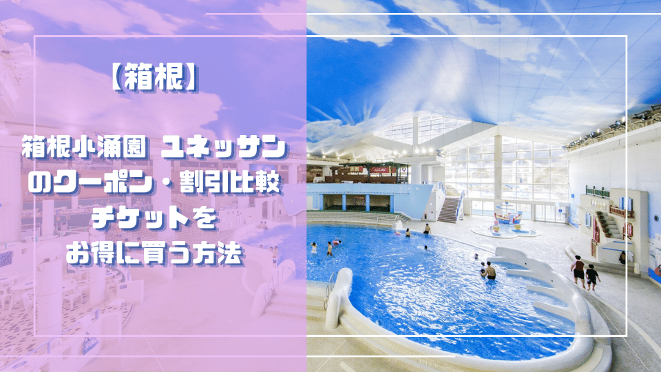 箱根小涌園 ユネッサンのクーポン・割引比較｜チケットをお得に買う方法