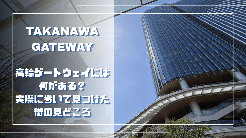 高輪ゲートウェイには何がある？実際に歩いて見つけた街の見どころ