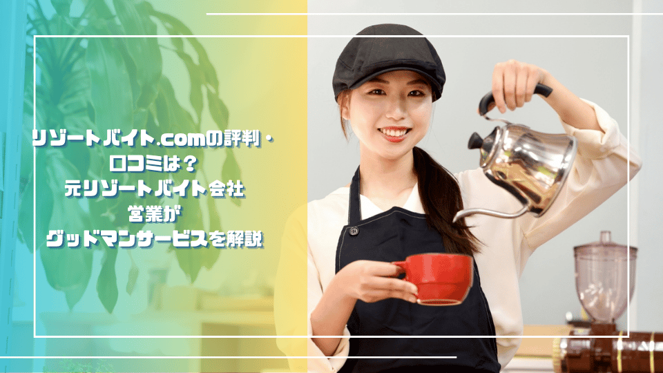 リゾートバイト.comの評判・口コミは？元リゾートバイト会社の営業がグッドマンサービスを解説